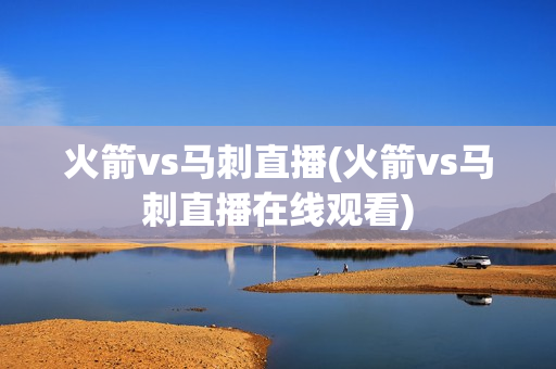 火箭vs马刺直播(火箭vs马刺直播在线观看)