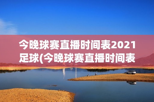 今晚球赛直播时间表2021足球(今晚球赛直播时间表2021足球7月)