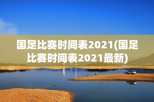 国足比赛时间表2021(国足比赛时间表2021最新)