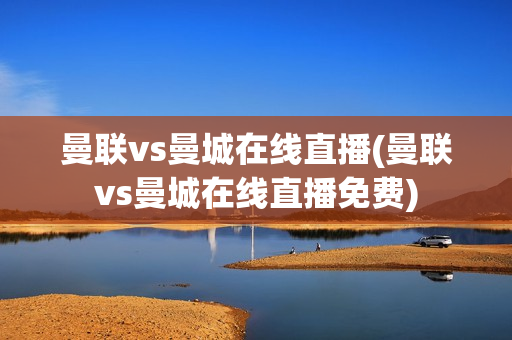 曼联vs曼城在线直播(曼联vs曼城在线直播免费)