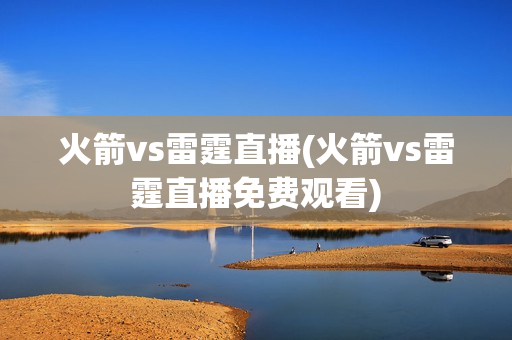 火箭vs雷霆直播(火箭vs雷霆直播免费观看)