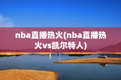 nba直播热火(nba直播热火vs凯尔特人)