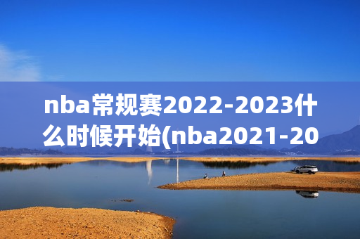 nba常规赛2022-2023什么时候开始(nba2021-2022常规赛什么时候开始)