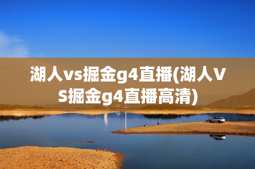 湖人vs掘金g4直播(湖人VS掘金g4直播高清)