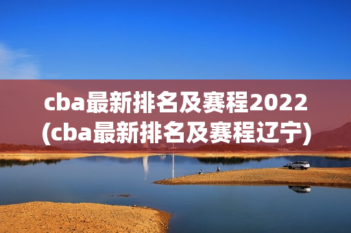 cba最新排名及赛程2022(cba最新排名及赛程辽宁)