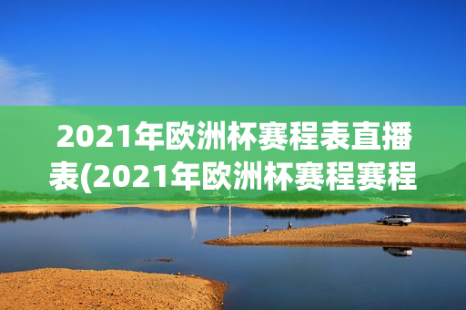 2021年欧洲杯赛程表直播表(2021年欧洲杯赛程赛程表)