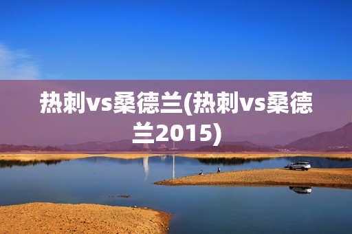 热刺vs桑德兰(热刺vs桑德兰2015)