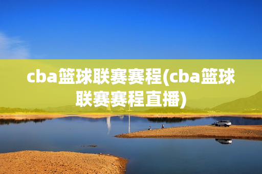 cba篮球联赛赛程(cba篮球联赛赛程直播)