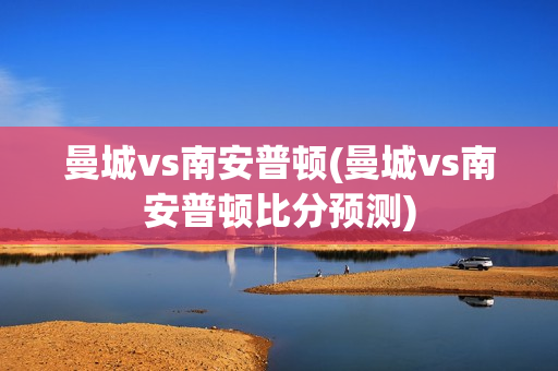 曼城vs南安普顿(曼城vs南安普顿比分预测)