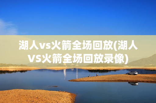 湖人vs火箭全场回放(湖人VS火箭全场回放录像)