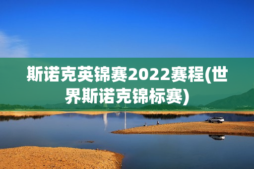 斯诺克英锦赛2022赛程(世界斯诺克锦标赛)