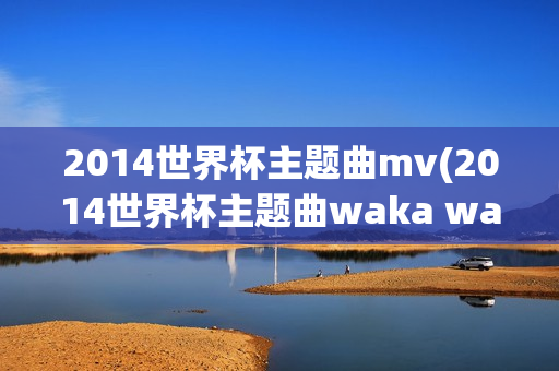 2014世界杯主题曲mv(2014世界杯主题曲waka waka)