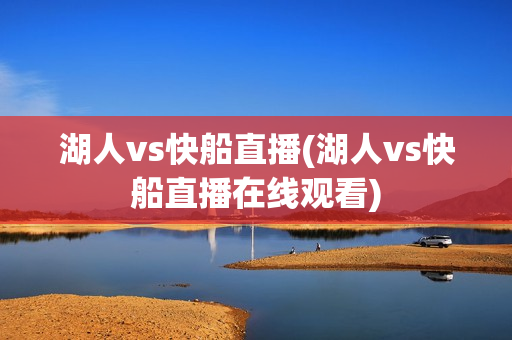 湖人vs快船直播(湖人vs快船直播在线观看)