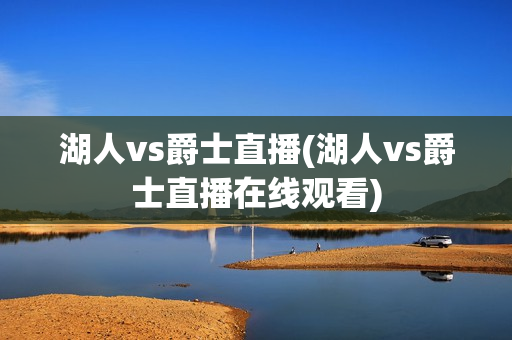 湖人vs爵士直播(湖人vs爵士直播在线观看)