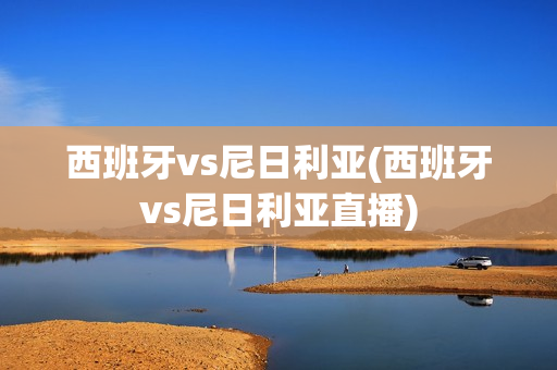 西班牙vs尼日利亚(西班牙vs尼日利亚直播)