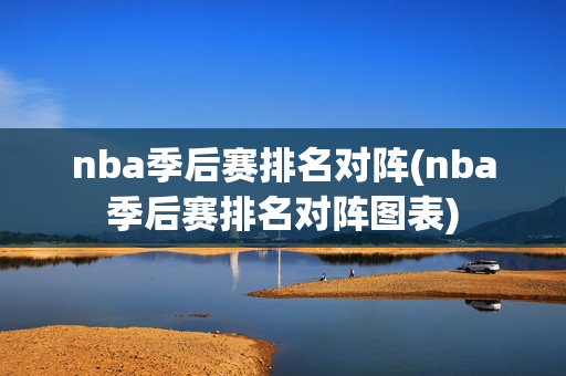 nba季后赛排名对阵(nba季后赛排名对阵图表)