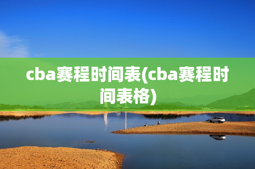 cba赛程时间表(cba赛程时间表格)