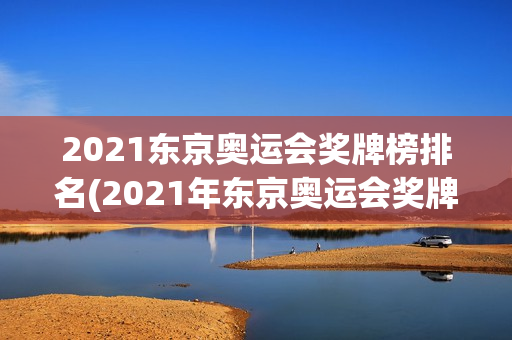 2021东京奥运会奖牌榜排名(2021年东京奥运会奖牌榜排行)