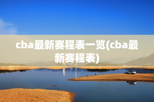 cba最新赛程表一览(cba最新赛程表)