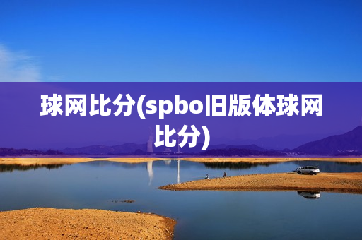 球网比分(spbo旧版体球网比分)