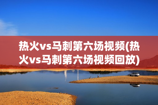 热火vs马刺第六场视频(热火vs马刺第六场视频回放)