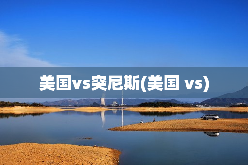 美国vs突尼斯(美国 vs)