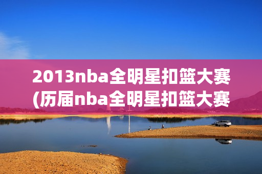 2013nba全明星扣篮大赛(历届nba全明星扣篮大赛)