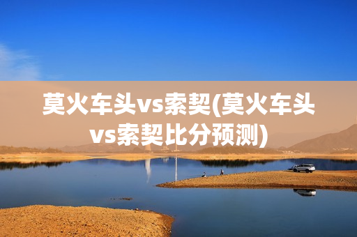 莫火车头vs索契(莫火车头vs索契比分预测)