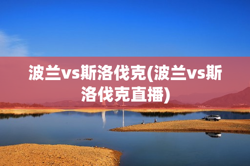 波兰vs斯洛伐克(波兰vs斯洛伐克直播)