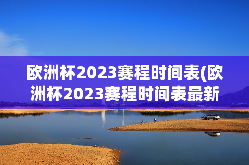 欧洲杯2023赛程时间表(欧洲杯2023赛程时间表最新)