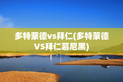 多特蒙德vs拜仁(多特蒙德VS拜仁慕尼黑)