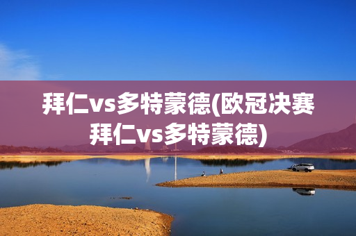 拜仁vs多特蒙德(欧冠决赛拜仁vs多特蒙德)