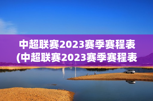 中超联赛2023赛季赛程表(中超联赛2023赛季赛程表积分榜)