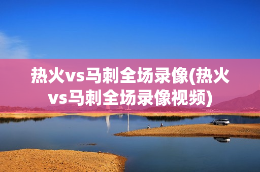 热火vs马刺全场录像(热火vs马刺全场录像视频)