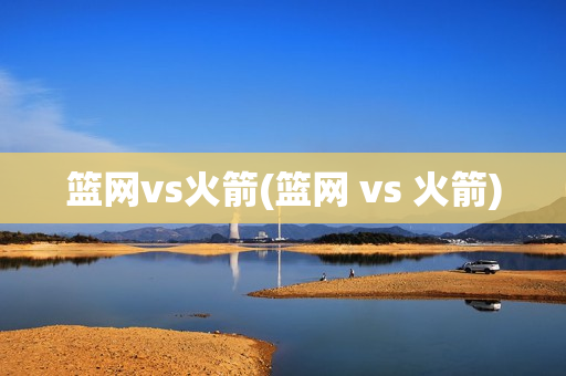 篮网vs火箭(篮网 vs 火箭)