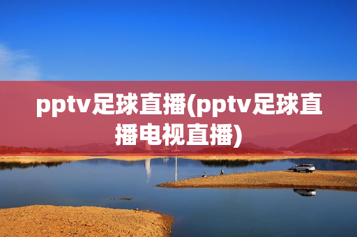 pptv足球直播(pptv足球直播电视直播)