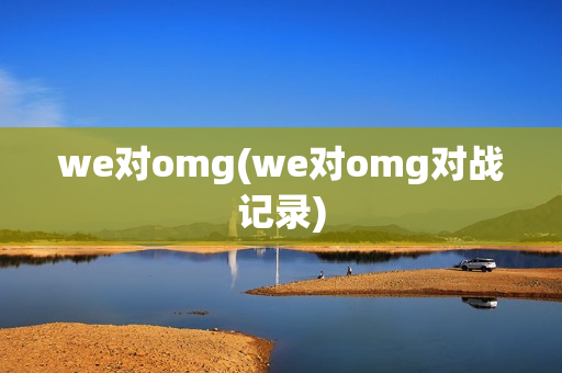 we对omg(we对omg对战记录)