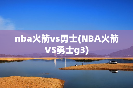 nba火箭vs勇士(NBA火箭VS勇士g3)