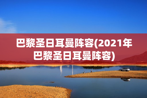 巴黎圣日耳曼阵容(2021年巴黎圣日耳曼阵容)