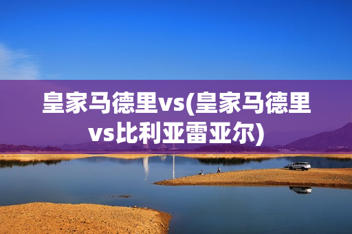 皇家马德里vs(皇家马德里vs比利亚雷亚尔)