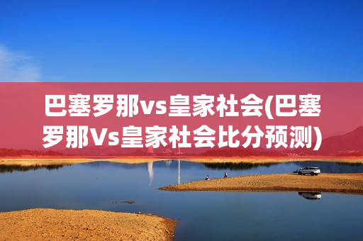 巴塞罗那vs皇家社会(巴塞罗那Vs皇家社会比分预测)