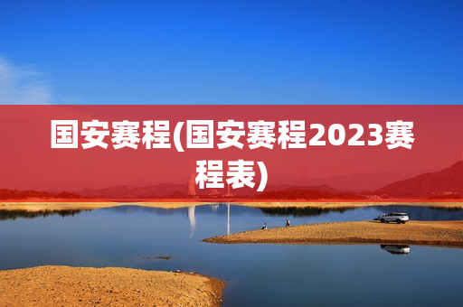 国安赛程(国安赛程2023赛程表)