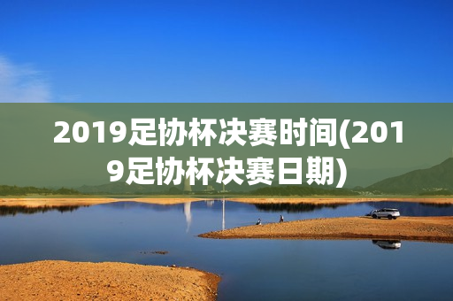 2019足协杯决赛时间(2019足协杯决赛日期)