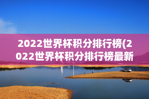 2022世界杯积分排行榜(2022世界杯积分排行榜最新)