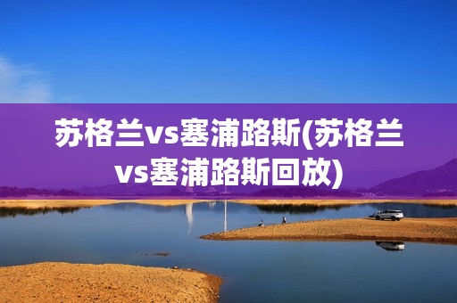 苏格兰vs塞浦路斯(苏格兰vs塞浦路斯回放)