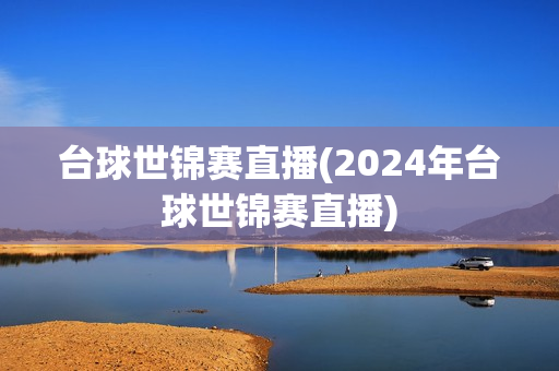 台球世锦赛直播(2024年台球世锦赛直播)