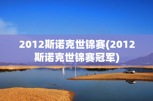 2012斯诺克世锦赛(2012斯诺克世锦赛冠军)