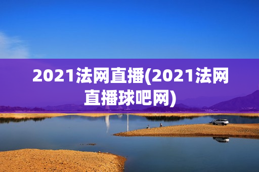 2021法网直播(2021法网直播球吧网)