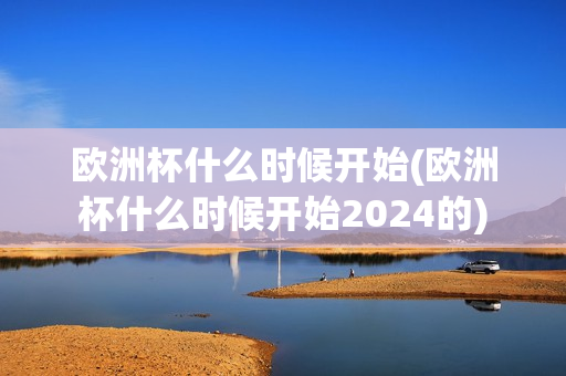 欧洲杯什么时候开始(欧洲杯什么时候开始2024的)