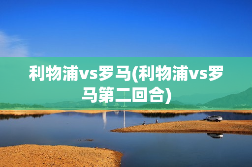 利物浦vs罗马(利物浦vs罗马第二回合)